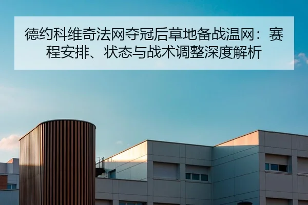 德约科维奇法网夺冠后草地备战温网：赛程安排、状态与战术调整深度解析 - kaiyun.com
