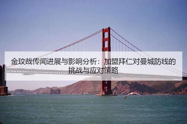 金玟哉传闻进展与影响分析：加盟拜仁对曼城防线的挑战与应对策略 - kaiyun.com