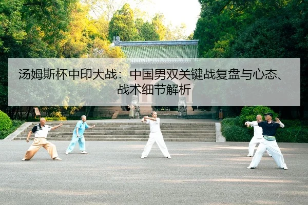 汤姆斯杯中印大战：中国男双关键战复盘与心态、战术细节解析 - kaiyun.com